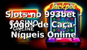 Slots no 993bet - Jogos de Caça-Níqueis Online