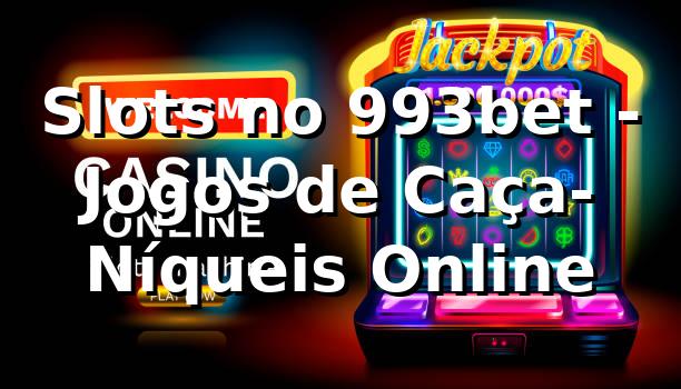 Slots no 993bet - Jogos de Caça-Níqueis Online