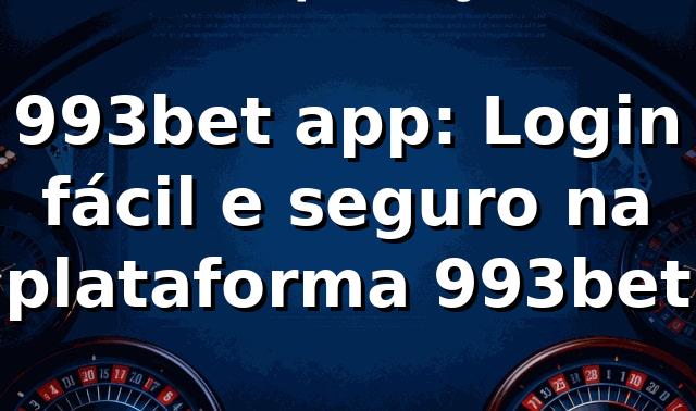 993bet app: Login fácil e seguro na plataforma 993bet